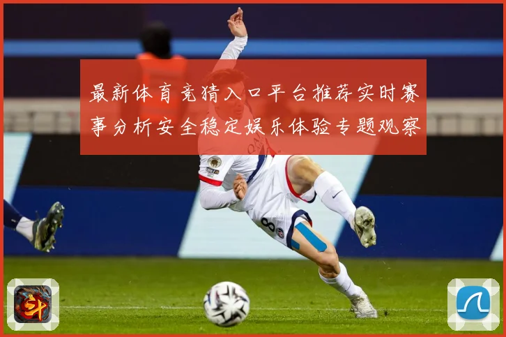 最新体育竞猜入口平台推荐实时赛事分析安全稳定娱乐体验专题观察：最新赛事动态与深度分析