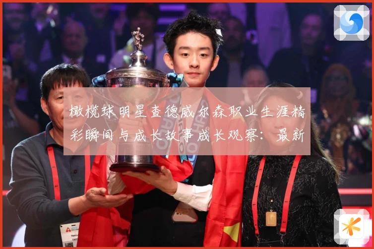 橄榄球明星查德威尔森职业生涯精彩瞬间与成长故事成长观察：最新赛事动态与深度分析