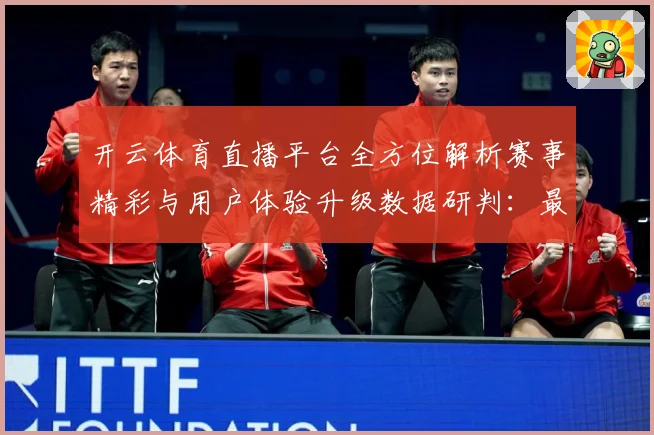 开云体育直播平台全方位解析赛事精彩与用户体验升级数据研判：最新赛事动态与深度分析