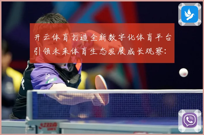 开云体育打造全新数字化体育平台引领未来体育生态发展成长观察：最新赛事动态与深度分析
