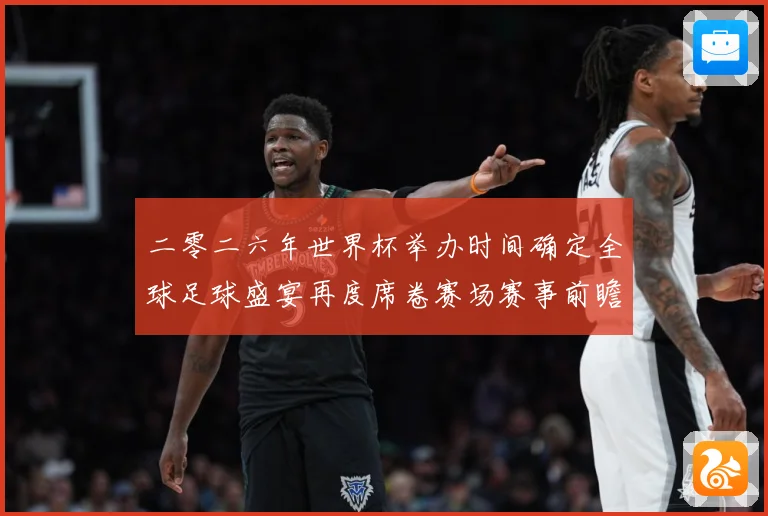二零二六年世界杯举办时间确定全球足球盛宴再度席卷赛场赛事前瞻：最新赛事动态与深度分析