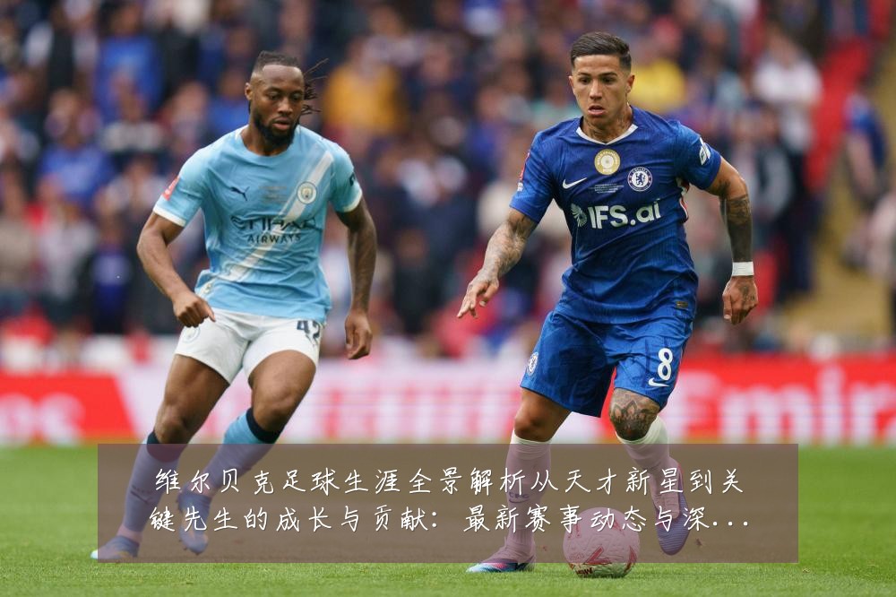维尔贝克足球生涯全景解析从天才新星到关键先生的成长与贡献:最新赛事动态与深度分析