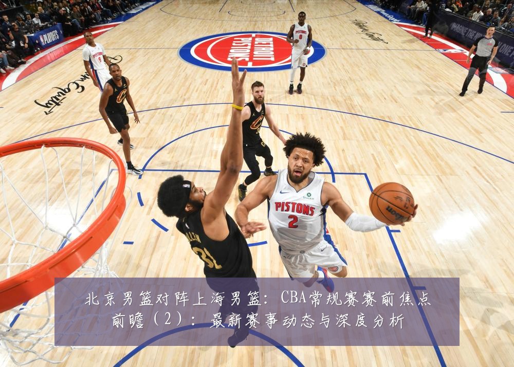 北京男篮对阵上海男篮:CBA常规赛赛前焦点前瞻(2):最新赛事动态与深度分析