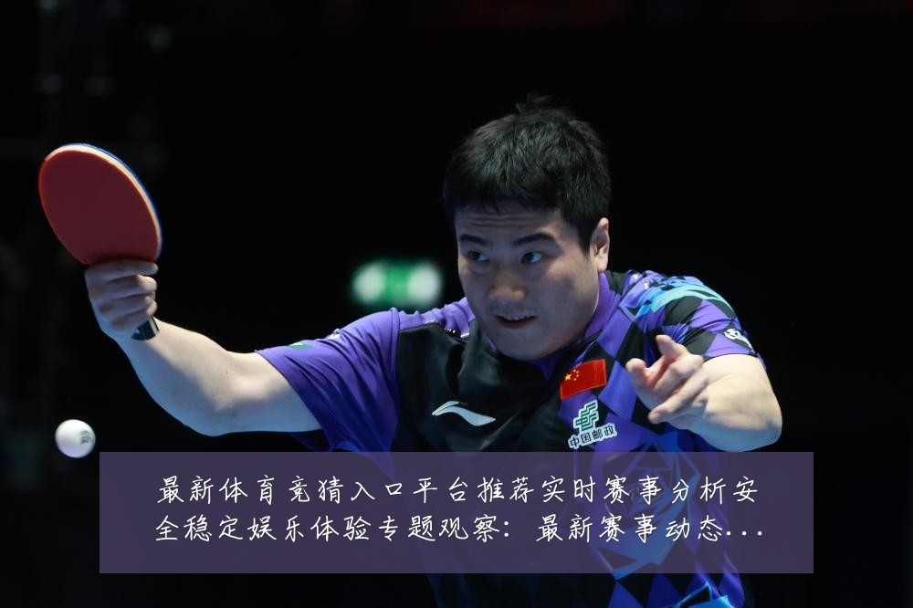 最新体育竞猜入口平台推荐实时赛事分析安全稳定娱乐体验专题观察：最新赛事动态与深度分析