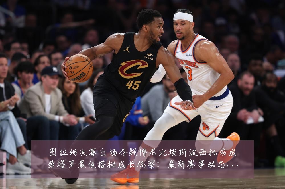 图拉姆决赛出场存疑博尼比埃斯波西托或成劳塔罗最佳搭档成长观察：最新赛事动态与深度分析