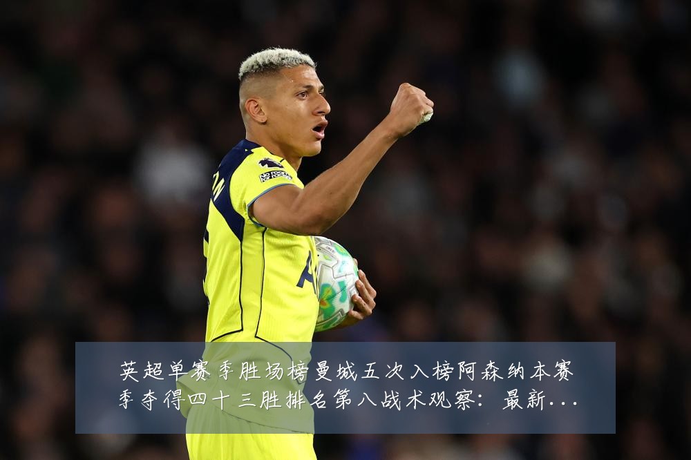 英超单赛季胜场榜曼城五次入榜阿森纳本赛季夺得四十三胜排名第八战术观察:最新赛事动态与深度分析
