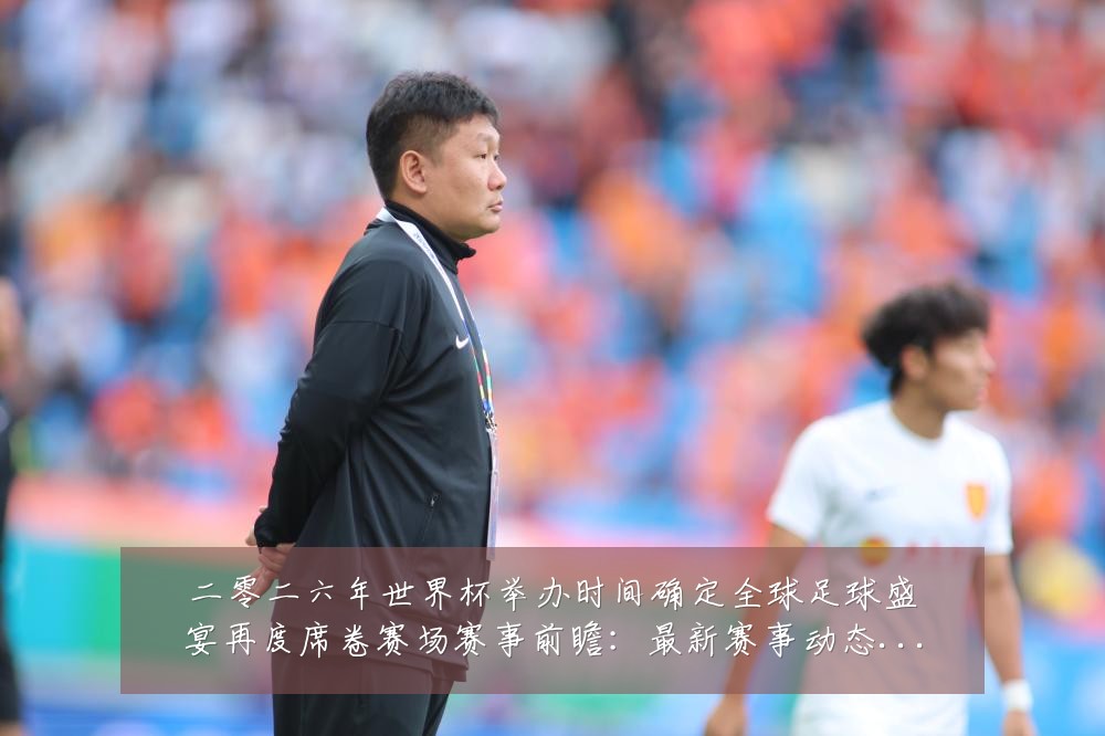 二零二六年世界杯举办时间确定全球足球盛宴再度席卷赛场赛事前瞻：最新赛事动态与深度分析