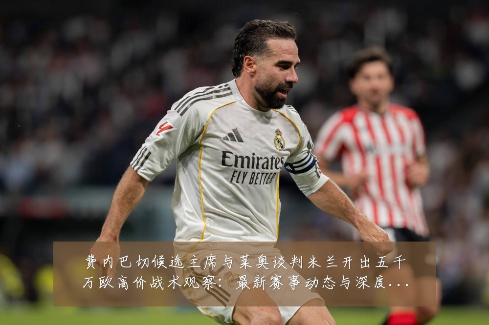 费内巴切候选主席与莱奥谈判米兰开出五千万欧高价战术观察:最新赛事动态与深度分析