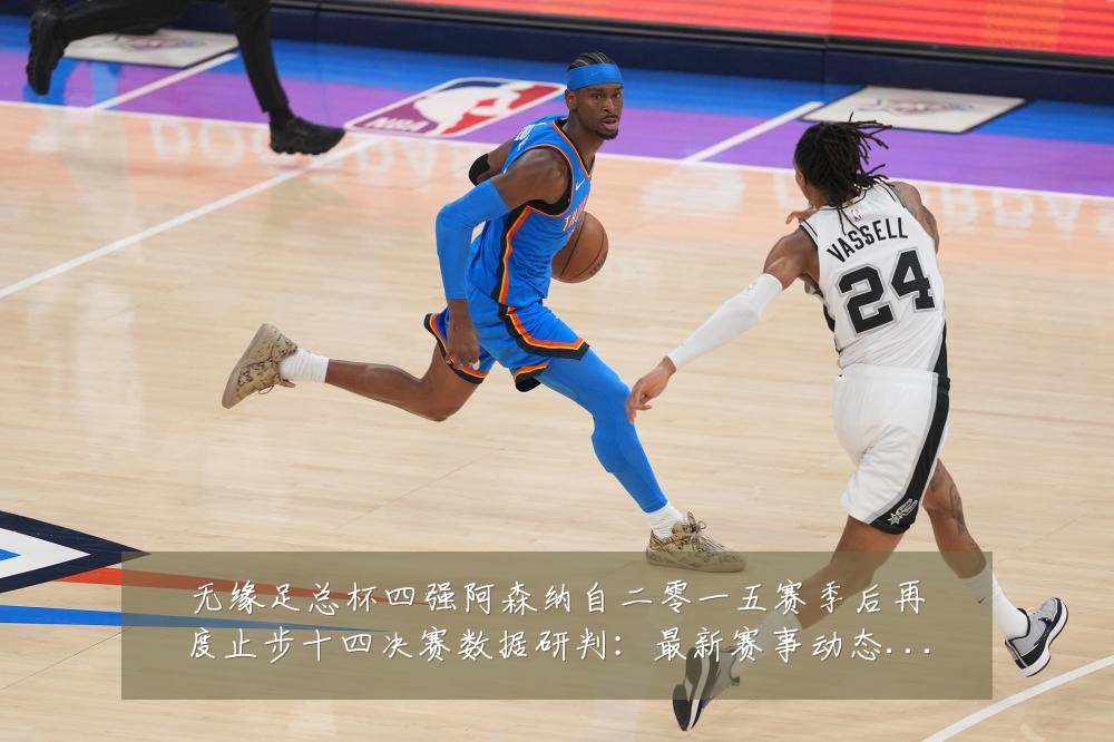 无缘足总杯四强阿森纳自二零一五赛季后再度止步十四决赛数据研判:最新赛事动态与深度分析